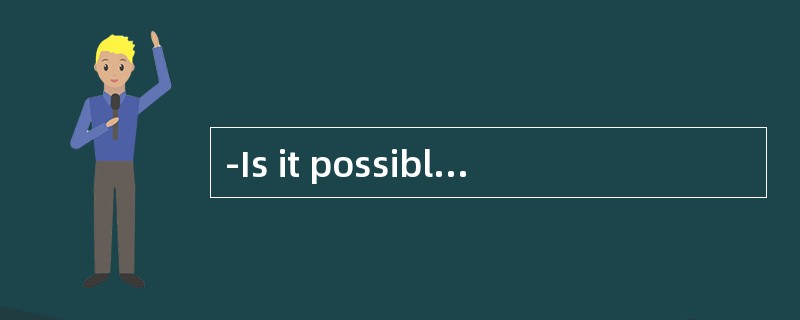 -Is it possible for you to work late tonight今晚你可以加班吗？- _.我认为可以