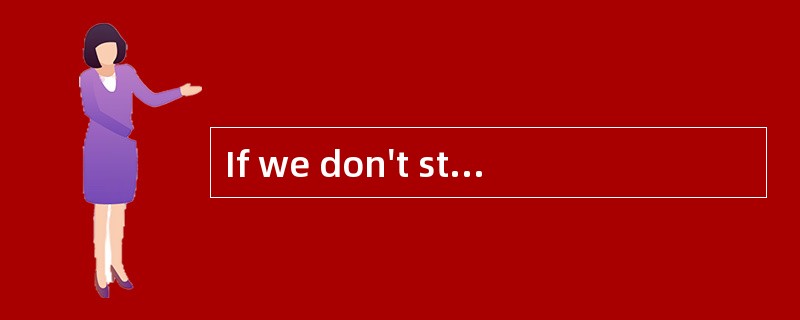 If we don't stop the population from increasing at such a rapid rate, there will ________ not b