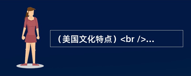 （美国文化特点）<br />A characteristic of American culture that has become almost a tradition is tores