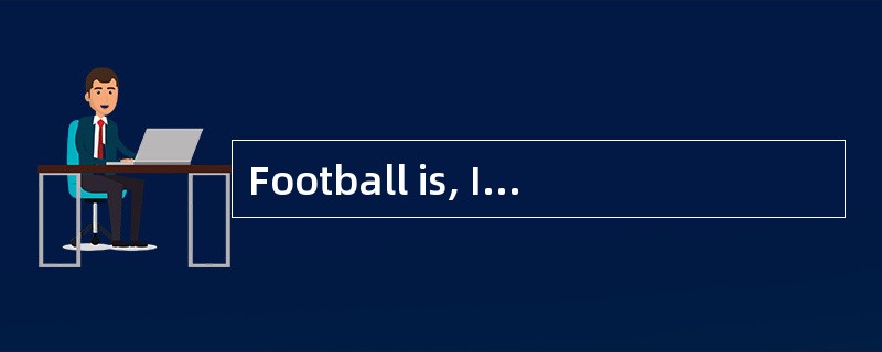 Football is, I believe, the most popular game in England: one has only to go to one of the important