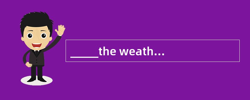 _____the weather improves, we will suffer a huge loss in the tourist industry.