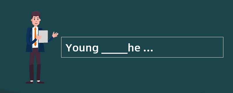 Young _____he is,he has proved to be an able salesman.