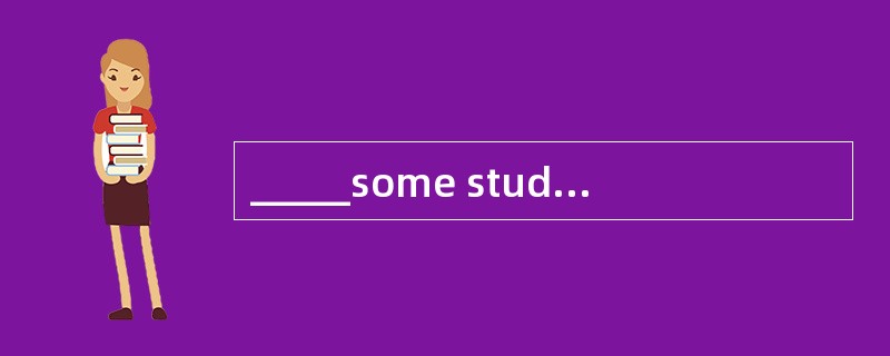 _____some students are able to find employment after graduation, others will have toreturn to school