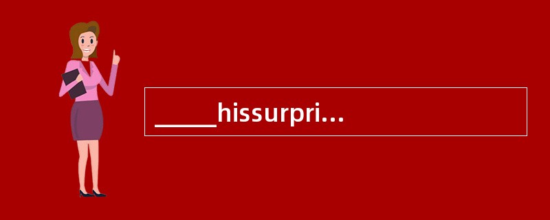 _____hissurprise, the manager found nobody in the meeting room.