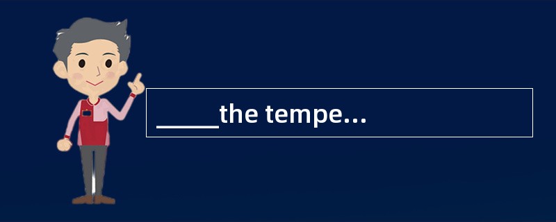 _____the temperature falling so rapidly, we couldn’t go on with the experiment.