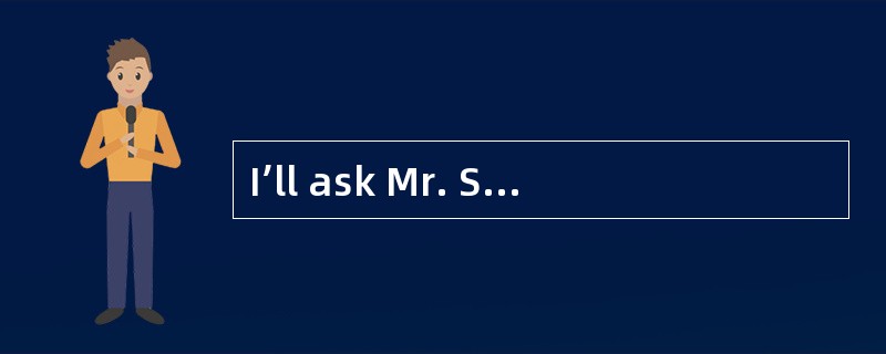 I’ll ask Mr. Smithto ring you up _____he comes backto the office.