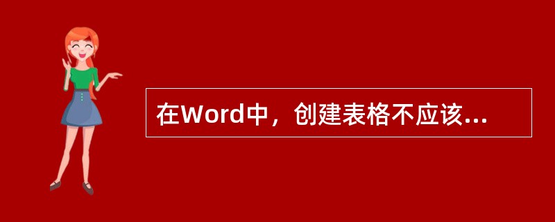 在Word中，创建表格不应该使用的方法是（ ）。