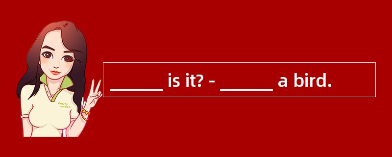 ______ is it? - ______ a bird.