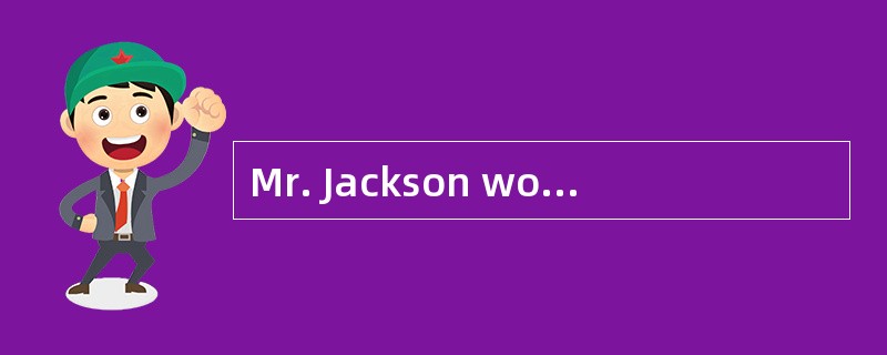 Mr. Jackson worked in a hospital．A lot of patients（病人） went to see him and he was very busy and had