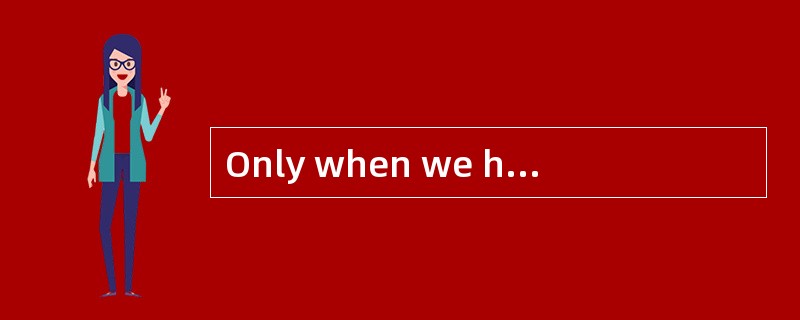 Only when we hadfinished all the work _____that it was too late to take a bus home.