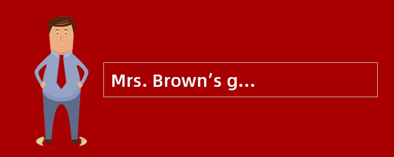 Mrs. Brown’s grandfather lived with her and her husband. ___16___ in the morning he went for a walk