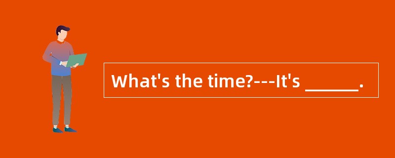 What's the time?---It's ______.