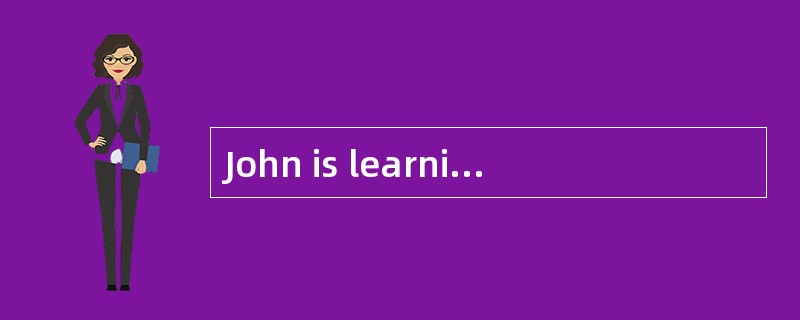 John is learning German and ________.