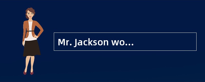 Mr. Jackson worked in a hospital．A lot of patients（病人） went to see him and he was very busy and had