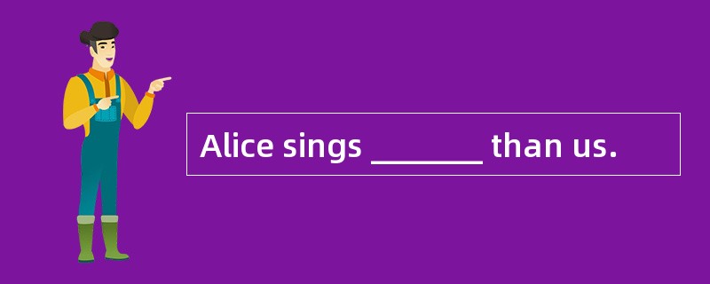 Alice sings _______ than us.