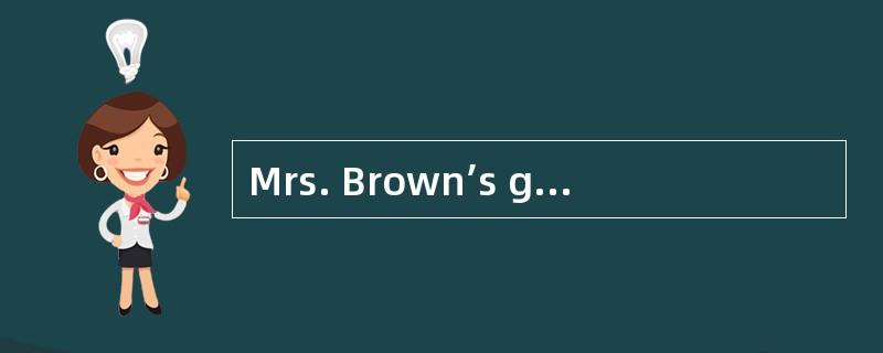 Mrs. Brown’s grandfather lived with her and her husband. ___16___ in the morning he went for a walk