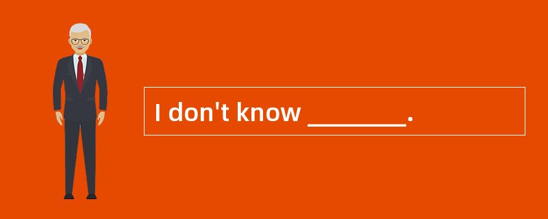 I don't know ________.