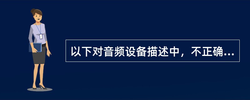 以下对音频设备描述中，不正确的是（ ）。