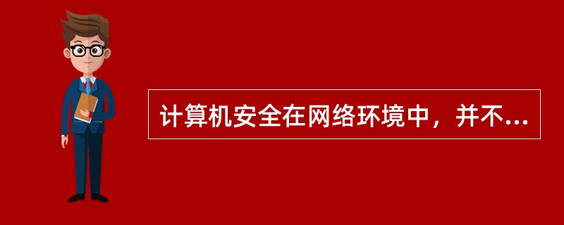 计算机安全在网络环境中，并不能提供安全保护的是（ ）。
