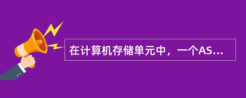 在计算机存储单元中，一个ASCII码值占用的字节数为（ ）。