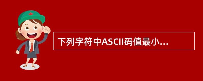下列字符中ASCII码值最小的是（ ）。