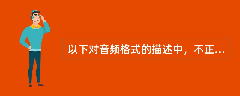 以下对音频格式的描述中，不正确的是（ ）。
