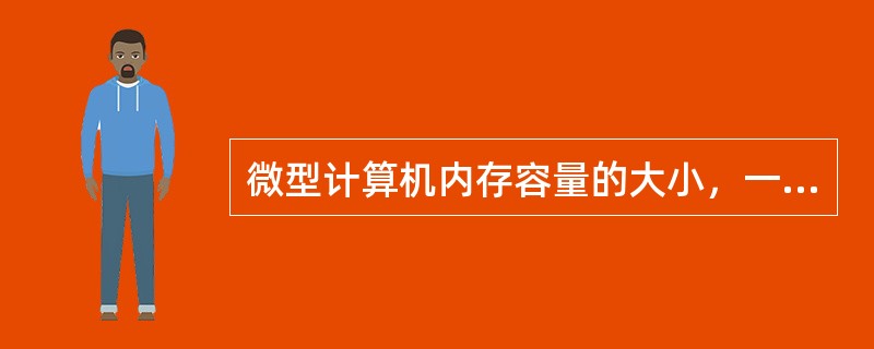 微型计算机内存容量的大小，一般是指（ ）。
