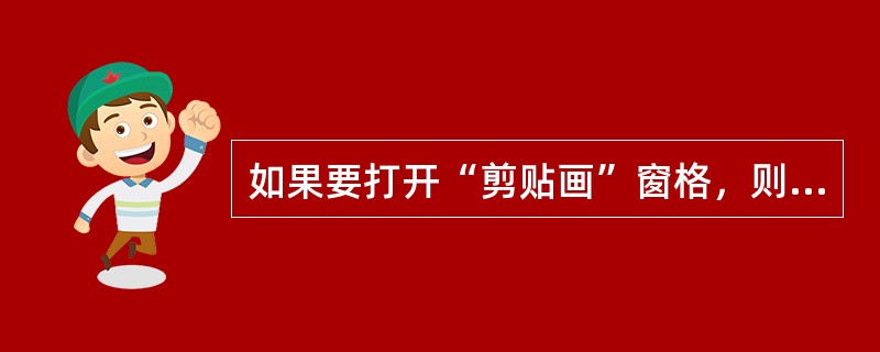 如果要打开“剪贴画”窗格，则首先应执行的操作是打开（ ）。