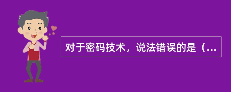 对于密码技术，说法错误的是（ ）。