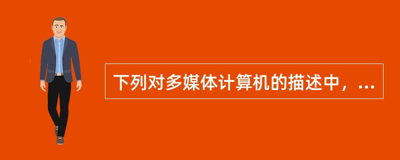 下列对多媒体计算机的描述中，较为全面的一项是（ ）。
