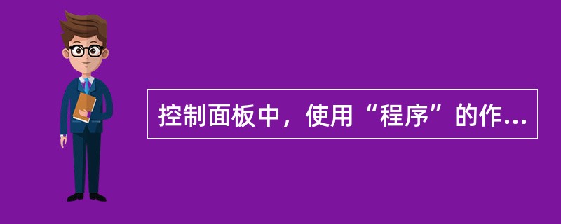 控制面板中，使用“程序”的作用是（ ）。