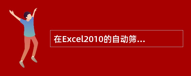 在Excel2010的自动筛选中，每个标题上的下三角按钮都对应一个（ ）。