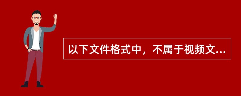 以下文件格式中，不属于视频文件的是（ ）。