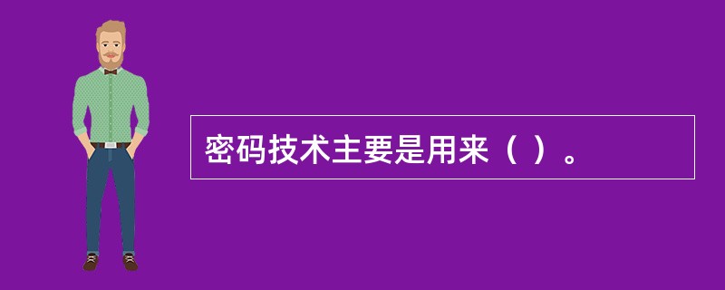 密码技术主要是用来（ ）。