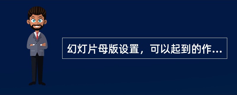 幻灯片母版设置，可以起到的作用是（ ）。