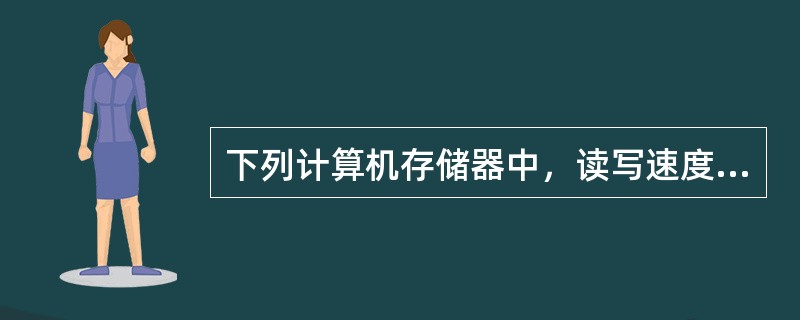 下列计算机存储器中，读写速度最快的是（ ）。