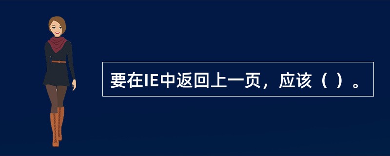 要在IE中返回上一页，应该（ ）。