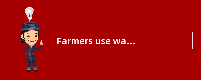 Farmers use water in many ways.______, they use water to grow crops.