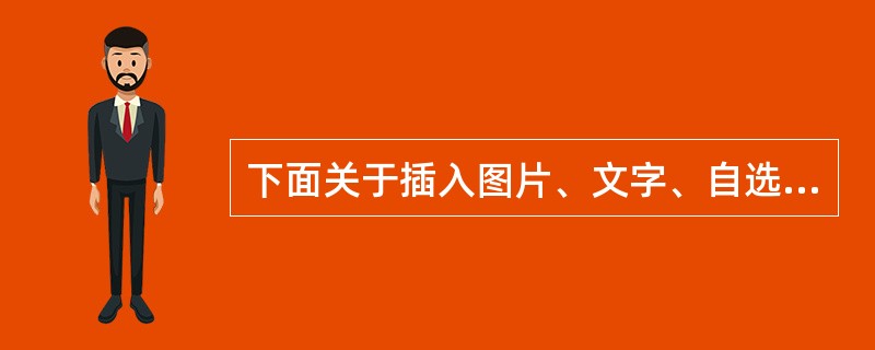 下面关于插入图片、文字、自选图形等对象的操作描述，正确的是（ ）。
