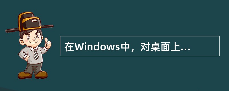 在Windows中，对桌面上的图标（ ）。