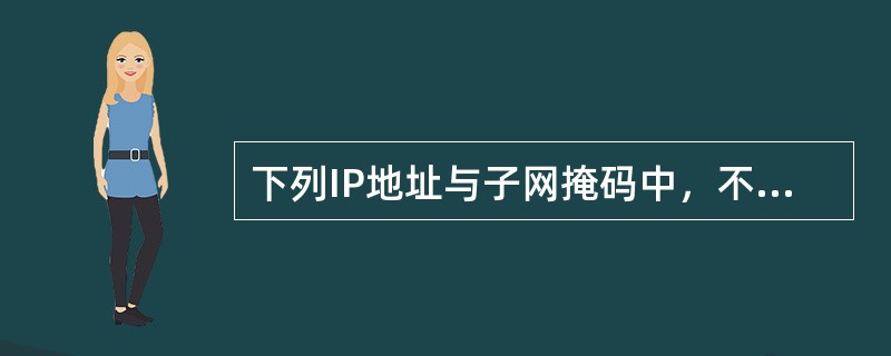 下列IP地址与子网掩码中，不正确的组是（ ）。