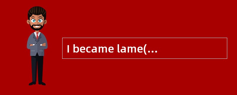 I became lame(瘸的) in both legs in my childhood. I can’t stand without the support of two sticks. Onl