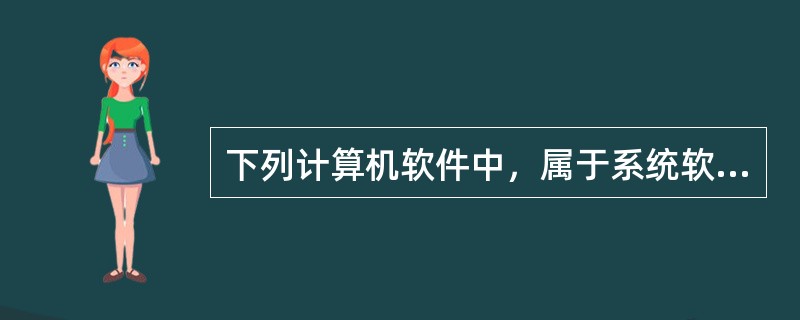 下列计算机软件中，属于系统软件的是（ ）。