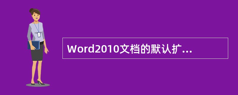 Word2010文档的默认扩展名为（ ）。
