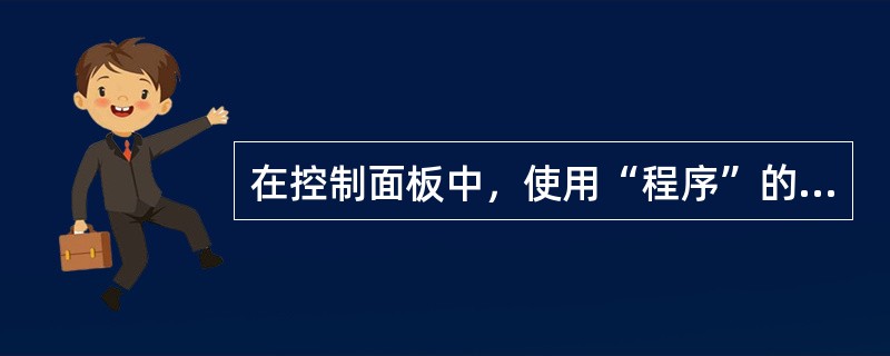在控制面板中，使用“程序”的作用是（ ）。