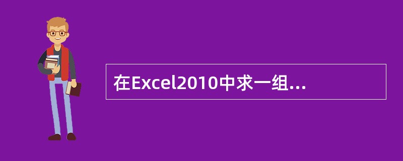 在Excel2010中求一组数值的最大值函数为（ ）。