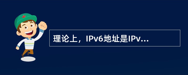 理论上，IPv6地址是IPv4地址的（ ）倍