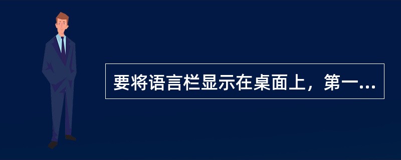 要将语言栏显示在桌面上，第一步操作应该是（ ）。