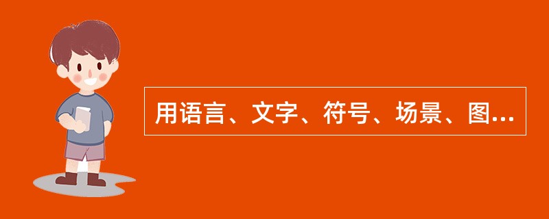 用语言、文字、符号、场景、图像、声音等方式表达的内容统称为（ ）。