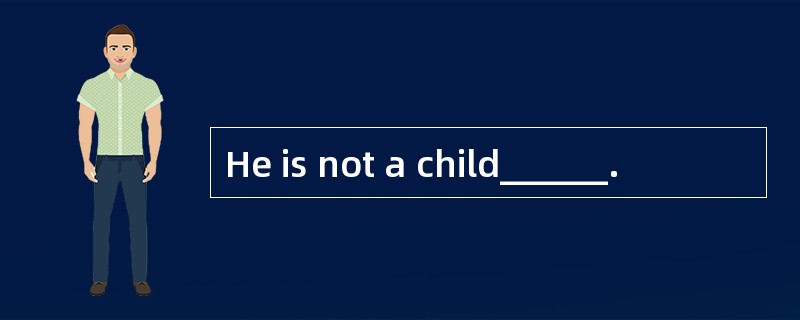 He is not a child______.